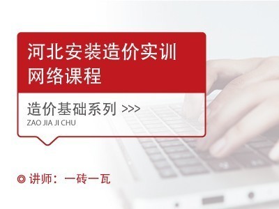 【河北网课】安装造价实训网络课程-水暖专业（河北）-算量网课